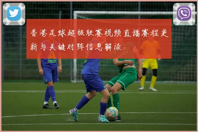香港足球超级联赛视频直播赛程更新与关键对阵信息解读